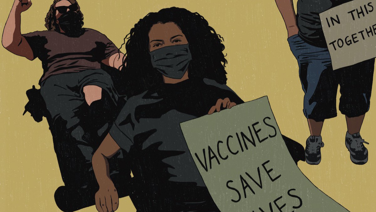 A woman in a wheelchair with dark skin and curly black hair is in the foreground, wearing dark clothes and holding a sign that reads "VACCINES SAVE LIVES." A woman with light skin and curly brown hair, wearing a maroon shirt and sunglasses, is sitting in a wheelchair in the background with her fist up in the air. A dark-skinned man in dark clothing stands in the background holding a partially-obscured sign that reads, "IN THIS TOGETHER."